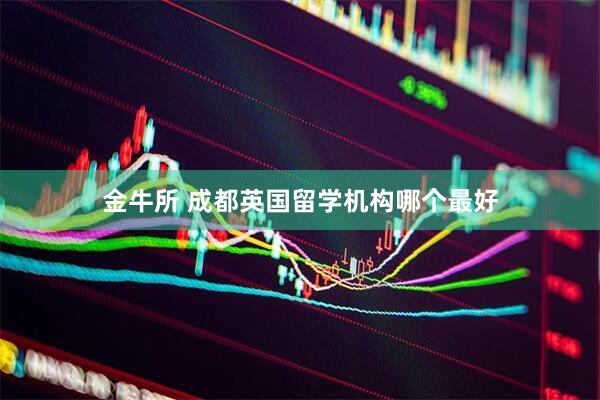 金牛所 成都英国留学机构哪个最好