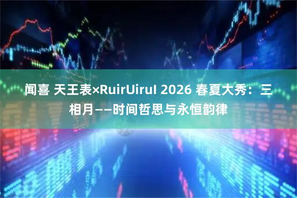 闻喜 天王表×RuirUiruI 2026 春夏大秀：三相月——时间哲思与永恒韵律