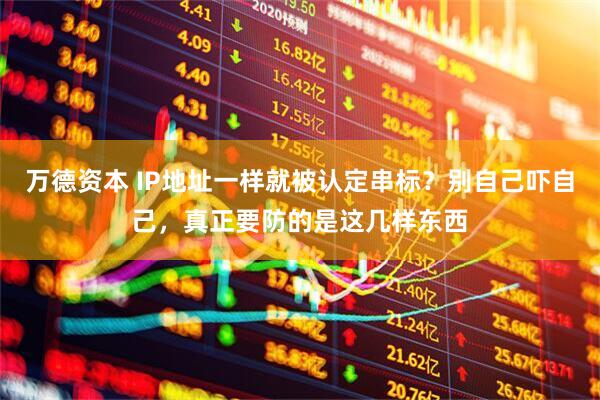 万德资本 IP地址一样就被认定串标？别自己吓自己，真正要防的是这几样东西