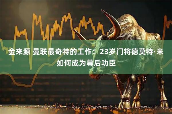 金来源 曼联最奇特的工作：23岁门将德莫特·米如何成为幕后功臣