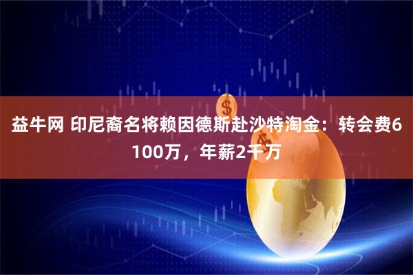 益牛网 印尼裔名将赖因德斯赴沙特淘金：转会费6100万，年薪2千万